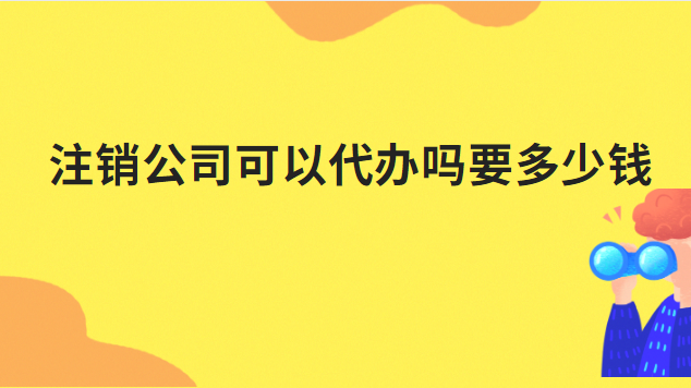 注销公司可以代办吗要多少钱