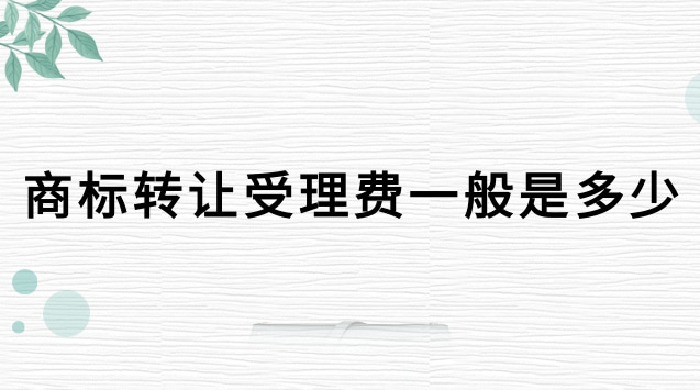 商标转让官费是多少(商标转让办理有手续费吗)