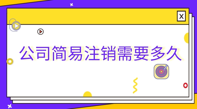 公司简易注销需要多久
