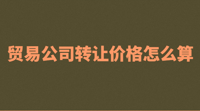 贸易公司转让价格怎么算