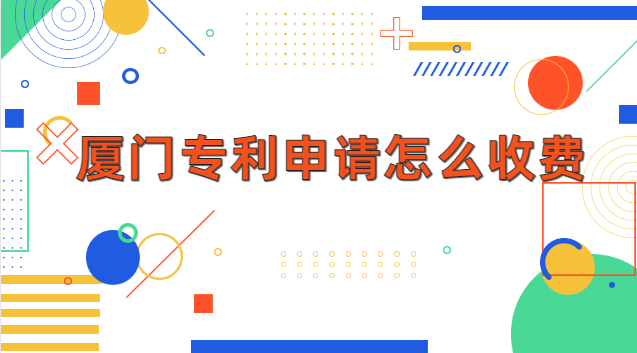 厦门专利申请公司收费(厦门专利申请需要什么条件)
