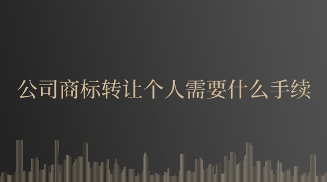 公司商标转让个人需要什么手续(公司商标转让到个人需要什么资料)