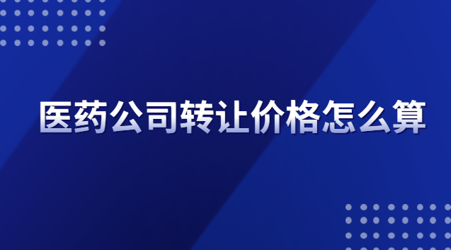 医药公司转让价格怎么算