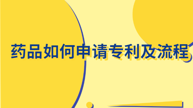 药品如何申请专利(药品个人专利申请详细步骤)