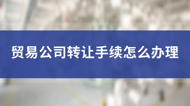 贸易公司转让手续怎么办理