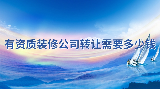 有资质装修公司转让需要多少钱