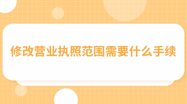 修改营业执照范围需要什么手续