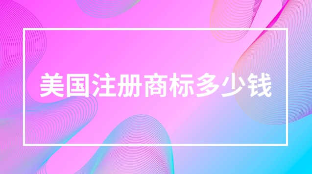 美国注册商标要多少钱(注册个美国的商标需要多少钱)