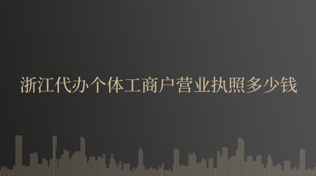 浙江代办个体工商户营业执照多少钱