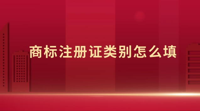 商标注册里面类别怎么填(商标注册证号码怎么填写)