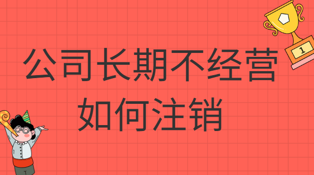 公司长期不经营如何注销