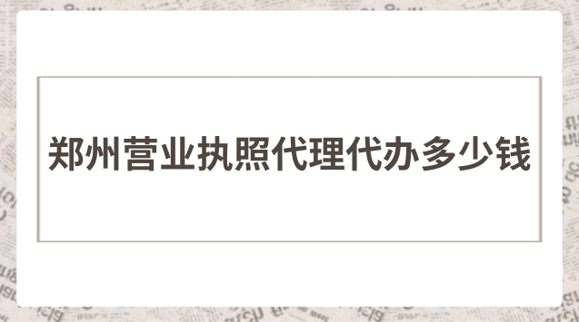 郑州营业执照代理代办多少钱