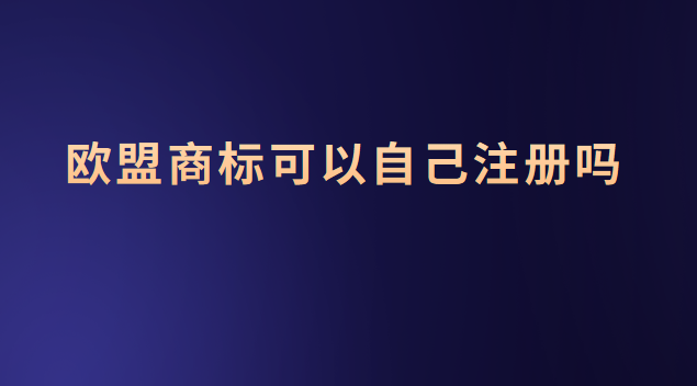 欧盟商标可以注册什么(欧盟商标可以注册吗)