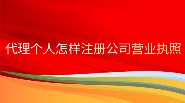 代理个人怎样注册公司营业执照