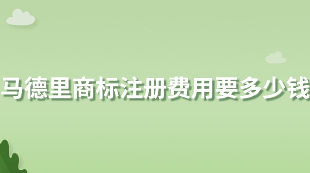 马德里商标注册费用要多少钱(马德里商标注册平均多少钱一件)
