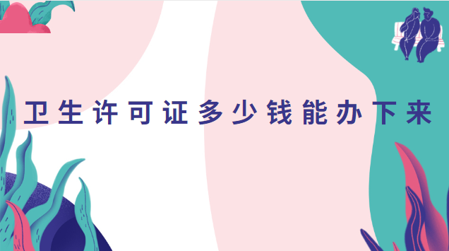 卫生许可证多少钱能办下来