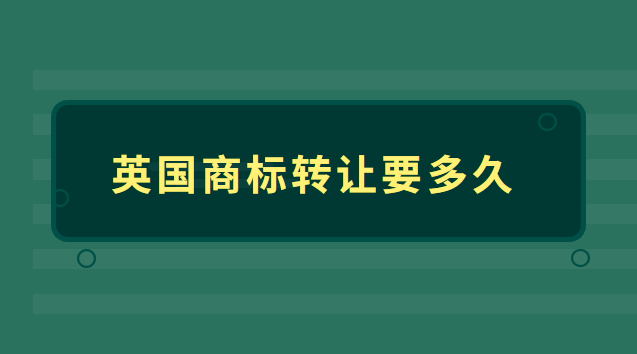 国外商标转让需要多长时间(英国商标转让多少钱)