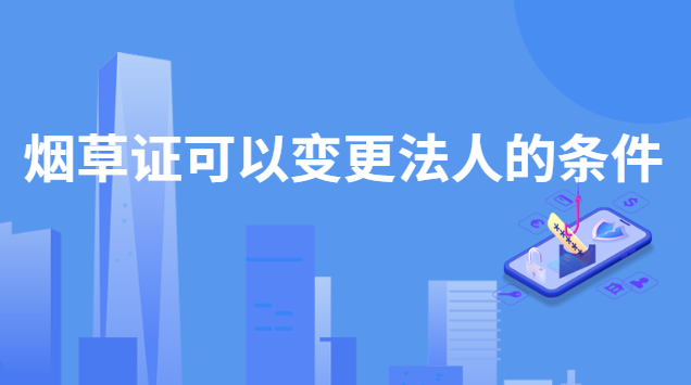 烟草证可以变更法人的条件
