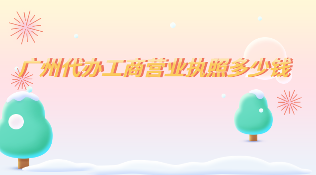 广州代办工商营业执照多少钱