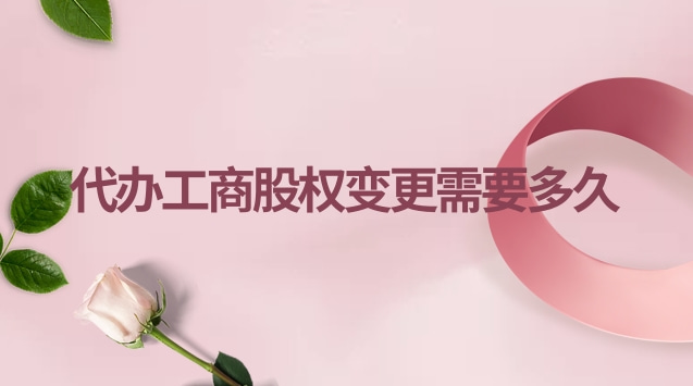 代办工商股权变更需要多久
