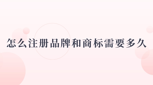 怎么注册品牌和商标需要多久