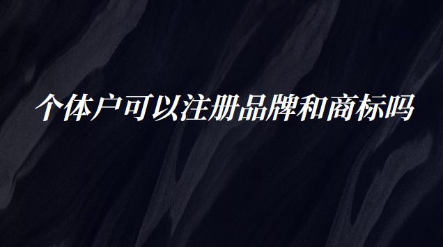 个体户可以注册品牌和商标吗