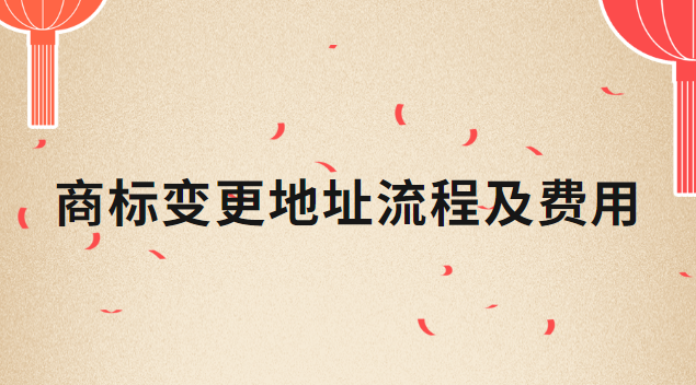 商标变更地址流程及费用(商标变更地址要多少钱)
