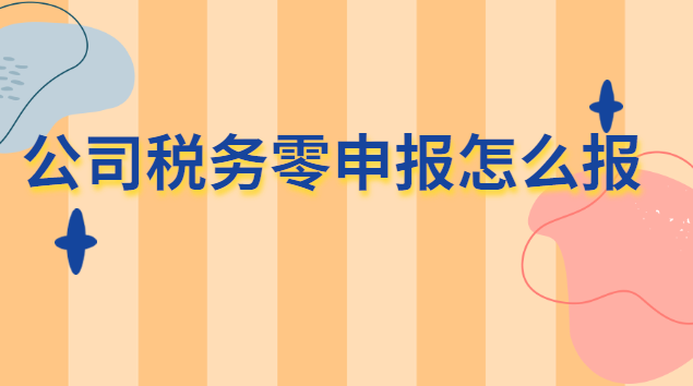 公司税务零申报怎么报