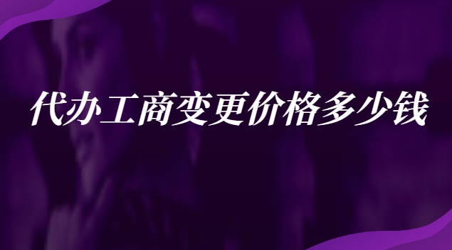 代办工商变更价格多少钱
