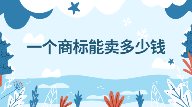 商标卖多少钱合适(一件商标能卖多少钱)
