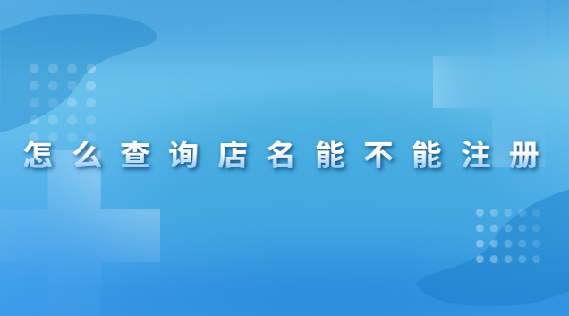 怎么查询店名有没有被注册(怎么在网上查询店名能不能注册)