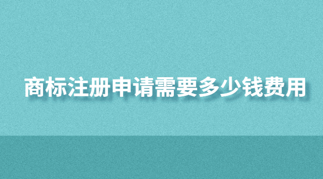 商标注册申请需要多少钱费用