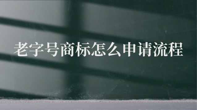 老字号商标申请条件及流程图表(申请老字号商标流程)