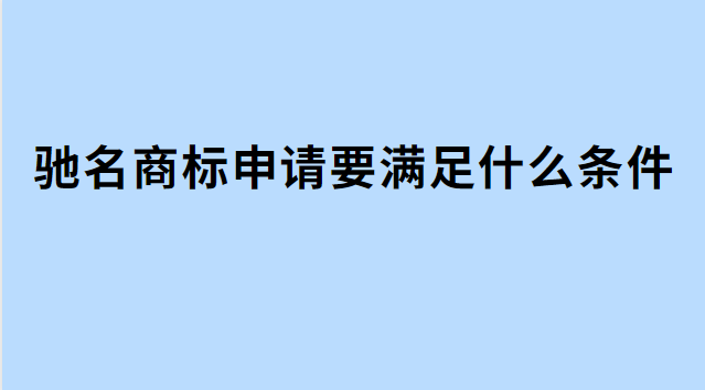 申请驰名商标的条件有哪些(国家驰名商标认定条件)