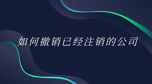 如何撤销已经注销的公司