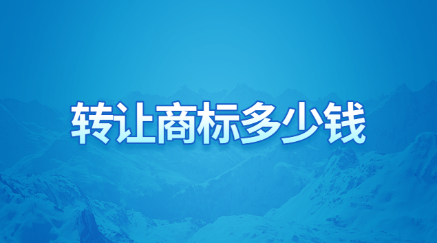 转让一个商标大概多少钱(公司转让商标需要办理转让手续吗)