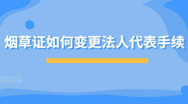 烟草证如何变更法人代表手续