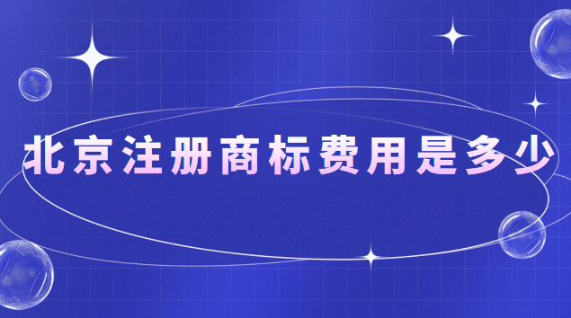 北京注册商标费用是多少钱(在北京注册商标大概多少钱)