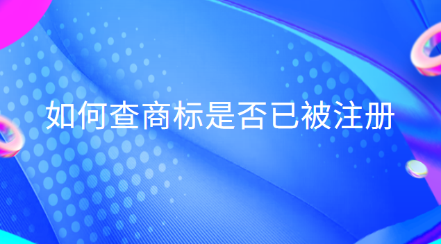 如何查商标是否已被注册英文(查商标是否注册用哪个软件)