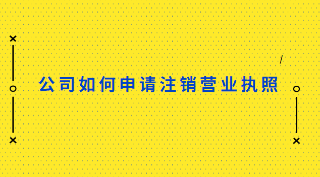 公司如何申请注销营业执照