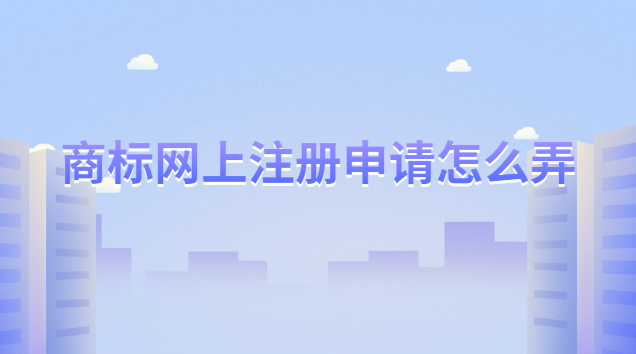 网上申请商标注册流程(怎么申请注册专利商标)