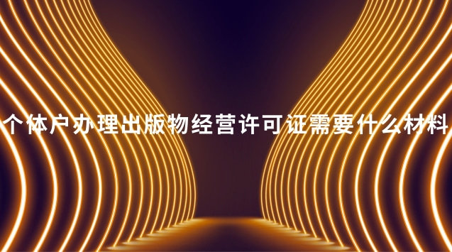 个体户办理出版物经营许可证需要什么材料