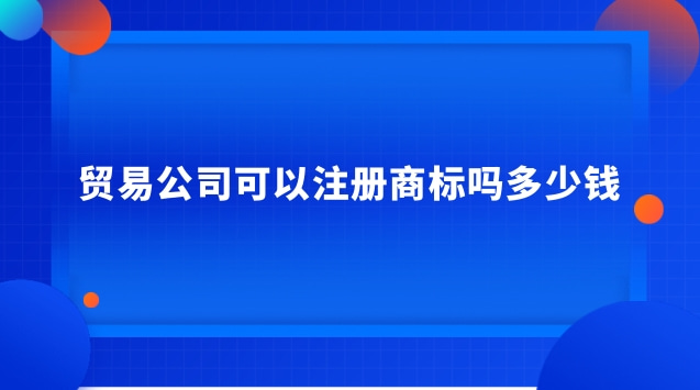 贸易企业可以注册商标吗(贸易公司首先要注册商标吗)