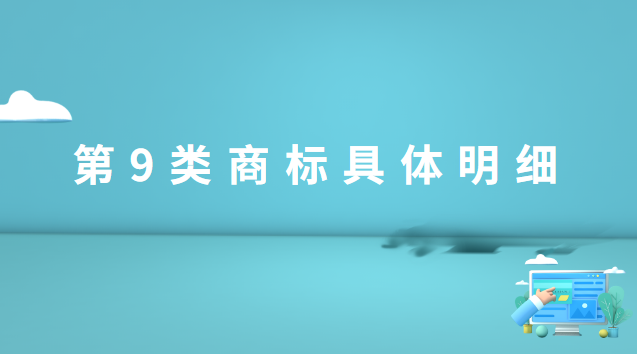 商标第9类有哪些(商标第9类小类怎么选择)