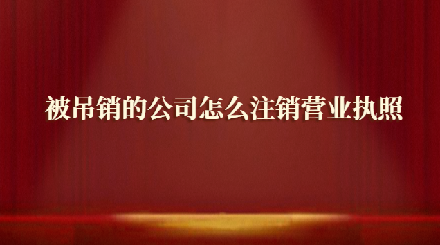 被吊销的公司怎么注销营业执照
