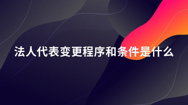 法人代表变更程序和条件是什么