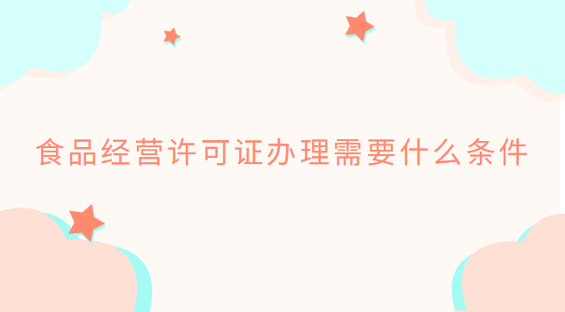 食品经营许可证办理需要什么条件
