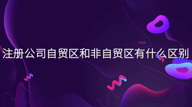 注册公司自贸区和非自贸区有什么区别