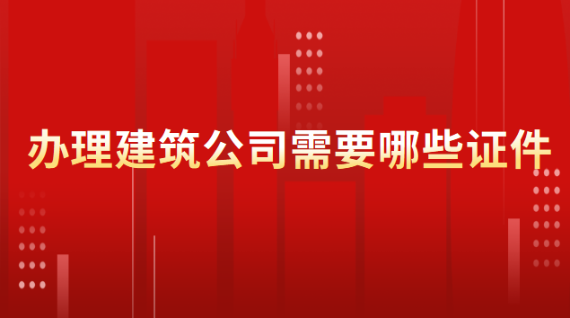 办理建筑公司需要哪些证件