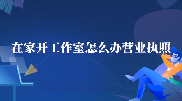 在家开工作室怎么办营业执照